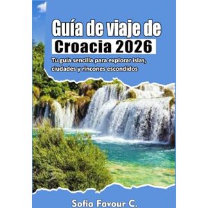 Favour C., Sofia Guía de viaje de Croacia 2026: Tu guía sencilla para explorar islas, ciudades y rincones escondidos Favour C., Sofia Guía de viaje de Croacia 2026: Tu guía sencilla para explorar islas, ciudades y rincones escondidos