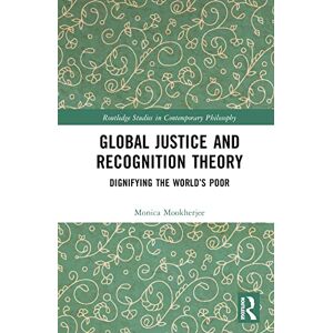 Mookherjee, Monica Global Justice and Recognition Theory: Dignifying the World’s Poor (Routledge Studies in Contemporary Philosophy) Mookherjee, Monica Global Justice and Recognition Theory: Dignifying the World’s Poor (Routledge Studies in Contemporary Philosophy)