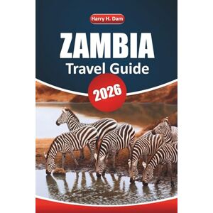Dam, Harry H. Zambia Travel Guide 2026: Wildlife Safaris, Local Culture, Must-See Attractions, and Practical Tips for Exploring Southern Africa Dam, Harry H. Zambia Travel Guide 2026: Wildlife Safaris, Local Culture, Must-See Attractions, and Practical Tips for Exploring Southern Africa