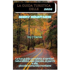Carter, Ivy J LA GUIDA TURISTICA DELLE SMOKY MOUNTAINS 2026: La tua guida completa ai sentieri naturalistici, alle cascate, ai parchi e alle piccole comunità montane Carter, Ivy J LA GUIDA TURISTICA DELLE SMOKY MOUNTAINS 2026: La tua guida completa ai sentieri naturalistici, alle cascate, ai parchi e alle piccole comunità montane