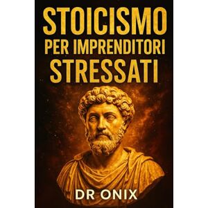 ONIX, DR STOICISMO PER IMPRENDITORI STRESSATI: Come Prendere Decisioni Difficili Con Serenità E Concentrazione Applicando Il "Circolo Di Controllo" Stoico, ... Della Vita Quot: 3 (COME ESSERE STOICI ?) ONIX, DR STOICISMO PER IMPRENDITORI STRESSATI: Come Prendere Decisioni Difficili Con Serenità E Concentrazione Applicando Il "Circolo Di Controllo" Stoico, ... Della Vita Quot: 3 (COME ESSERE STOICI ?)