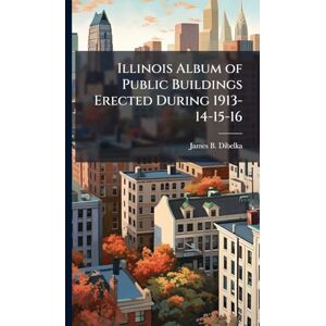 Dibelka, James B. Illinois Album of Public Buildings Erected During 1913-14-15-16 Dibelka, James B. Illinois Album of Public Buildings Erected During 1913-14-15-16