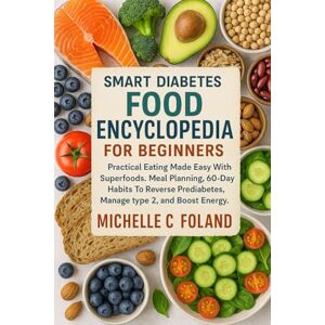 FOLAND, MICHELLE C. SMART DIABETES FOOD ENCYCLOPEDIA FOR BEGINNERS: Practical Eating Made Easy With Superfoods, Meal Planning, and 60-Day Habits to Reverse Prediabetes, Manage Type 2 and Boost Energy. FOLAND, MICHELLE C. SMART DIABETES FOOD ENCYCLOPEDIA FOR BEGINNERS: Practical Eating Made Easy With Superfoods, Meal Planning, and 60-Day Habits to Reverse Prediabetes, Manage Type 2 and Boost Energy.