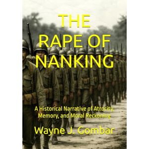 Gombar, Wayne J. THE RAPE OF NANKING: A Historical Narrative of Atrocity, Memory, and Moral Reckoning Gombar, Wayne J. THE RAPE OF NANKING: A Historical Narrative of Atrocity, Memory, and Moral Reckoning