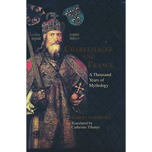 Morrissey, Robert Charlemagne and France: A Thousand Years of Mythology (Laura Shannon Series in French Medieval Studies) Morrissey, Robert Charlemagne and France: A Thousand Years of Mythology (Laura Shannon Series in French Medieval Studies)