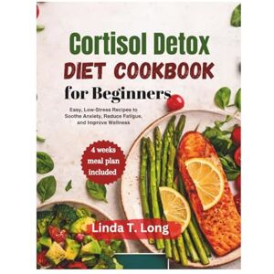 Long, Linda T. Cortisol Detox Diet Cookbook for Beginners: Easy, Low-Stress Recipes to Soothe Anxiety, Reduce Fatigue, and Improve Wellness Long, Linda T. Cortisol Detox Diet Cookbook for Beginners: Easy, Low-Stress Recipes to Soothe Anxiety, Reduce Fatigue, and Improve Wellness