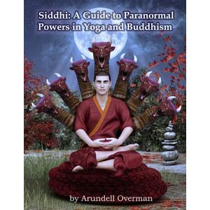 Overman, Arundell Siddhi: A Guide to Paranormal Powers in Yoga and Buddhism Overman, Arundell Siddhi: A Guide to Paranormal Powers in Yoga and Buddhism