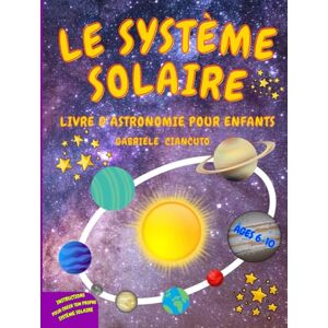 Ciancuto, Gabriele Le Système Solaire: Livre d'Astronomie pour Enfants, 6-10 ans, un voyage à la découverte du Soleil, des Planètes et de leurs Lunes Ciancuto, Gabriele Le Système Solaire: Livre d'Astronomie pour Enfants, 6-10 ans, un voyage à la découverte du Soleil, des Planètes et de leurs Lunes