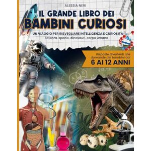 Neri, Alessia IL GRANDE LIBRO DEI BAMBINI CURIOSI: Un viaggio per risvegliare intelligenza e curiosità Scienza, spazio, dinosauri, corpo umano e risposte divertenti alle domande dei bambini dai 6 ai 12 anni Neri, Alessia IL GRANDE LIBRO DEI BAMBINI CURIOSI: Un viaggio per risvegliare intelligenza e curiosità Scienza, spazio, dinosauri, corpo umano e risposte divertenti alle domande dei bambini dai 6 ai 12 anni