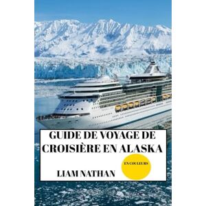 NATHAN, LIAM GUIDE DE VOYAGE DE CROISIÈRE EN ALASKA 2025/2026 (EN COULEURS): Destinations Incontournables, Activités D'aventure, Faune Et Trésors Cachés À Anchorage, Fairbanks, Juneau Et Au-Delà NATHAN, LIAM GUIDE DE VOYAGE DE CROISIÈRE EN ALASKA 2025/2026 (EN COULEURS): Destinations Incontournables, Activités D'aventure, Faune Et Trésors Cachés À Anchorage, Fairbanks, Juneau Et Au-Delà