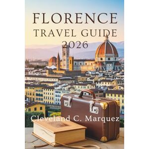 Marquez, Cleveland C. FLORENCE TRAVEL GUIDE 2026: Discover the Heart of Tuscany Italy Marquez, Cleveland C. FLORENCE TRAVEL GUIDE 2026: Discover the Heart of Tuscany Italy