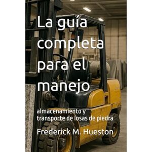 Hueston, Frederick M La guía completa para el manejo: almacenamiento y transporte de losas de piedra Hueston, Frederick M La guía completa para el manejo: almacenamiento y transporte de losas de piedra