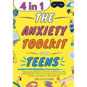 Clark, Bella The Anxiety Toolkit for Teens: A Simple And Hands-on Workbook With Powerful DBT And CBT Tools To Overcome Teen Stress And Anxiety And Improve Mental Health (Life Skills for Teens) Clark, Bella The Anxiety Toolkit for Teens: A Simple And Hands-on Workbook With Powerful DBT And CBT Tools To Overcome Teen Stress And Anxiety And Improve Mental Health (Life Skills for Teens)