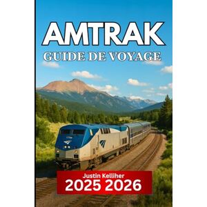 Kelliher, Justin Amtrak GUIDE DE VOYAGE 2025 2026: Itinéraires de train panoramiques, arrêts incontournables et conseils essentiels pour explorer l'Amérique en train Kelliher, Justin Amtrak GUIDE DE VOYAGE 2025 2026: Itinéraires de train panoramiques, arrêts incontournables et conseils essentiels pour explorer l'Amérique en train