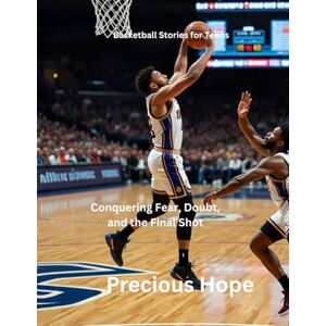 Hope, Precious Basketball Stories for Teens: Conquering Fear, Doubt, and the Final Shot Hope, Precious Basketball Stories for Teens: Conquering Fear, Doubt, and the Final Shot