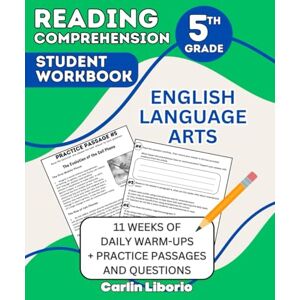Liborio, Carlin Reading Comprehension Student Workbook- 5th Grade: English Language Arts- 11 Weeks of Daily Warm-Ups + Practice Passages and Questions Liborio, Carlin Reading Comprehension Student Workbook- 5th Grade: English Language Arts- 11 Weeks of Daily Warm-Ups + Practice Passages and Questions