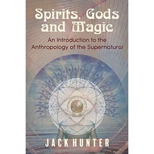 Hunter, Jack Spirits, Gods and Magic: An Introduction to the Anthropology of the Supernatural Hunter, Jack Spirits, Gods and Magic: An Introduction to the Anthropology of the Supernatural