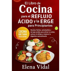 VIDAL, ELENA El Libro de Cocina para el Reflujo Ácido y la ERGE para Principiantes: Recetas fáciles, saludables y de baja acidez para aliviar la acidez, calmar el reflujo y mejorar la digestión naturalmente VIDAL, ELENA El Libro de Cocina para el Reflujo Ácido y la ERGE para Principiantes: Recetas fáciles, saludables y de baja acidez para aliviar la acidez, calmar el reflujo y mejorar la digestión naturalmente