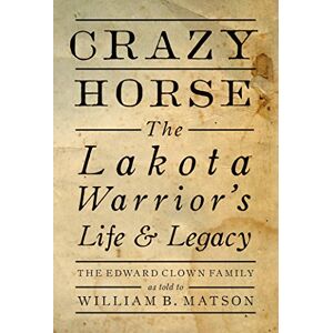 Matson William Crazy Horse: The Lakota Warrior's Life and Legacy: The Lakota Warrior's Life & Legacy Matson William Crazy Horse: The Lakota Warrior's Life and Legacy: The Lakota Warrior's Life & Legacy