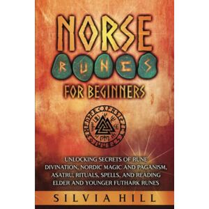 Hill, Silvia Norse Runes for Beginners: Unlocking Secrets of Rune Divination, Nordic Magic and Paganism, Asatru, Rituals, Spells, and Reading Elder and Younger Futhark Runes (Scandinavian Spiritual Practices) Hill, Silvia Norse Runes for Beginners: Unlocking Secrets of Rune Divination, Nordic Magic and Paganism, Asatru, Rituals, Spells, and Reading Elder and Younger Futhark Runes (Scandinavian Spiritual Practices)