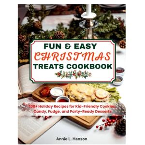 Hanson, Annie L. FUN & EASY CHRISTMAS TREATS COOKBOOK: 100+ Holiday Recipes for Kid-Friendly Cookies, Candy, Fudge, and Party-Ready Desserts Hanson, Annie L. FUN & EASY CHRISTMAS TREATS COOKBOOK: 100+ Holiday Recipes for Kid-Friendly Cookies, Candy, Fudge, and Party-Ready Desserts