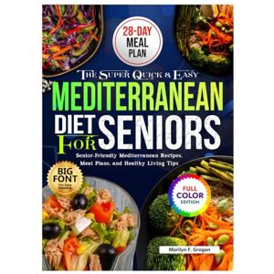 Grogan, Marilyn F. The Super Quick and Easy Mediterranean Diet Cookbook for Seniors: Senior-Friendly Mediterranean Recipes, Meal Plans and Healthy Living Tips Grogan, Marilyn F. The Super Quick and Easy Mediterranean Diet Cookbook for Seniors: Senior-Friendly Mediterranean Recipes, Meal Plans and Healthy Living Tips