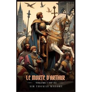 Malory, Sir Thomas LE MORTE D’ARTHUR VOLUME I (OF II): Illustrated Edition Malory, Sir Thomas LE MORTE D’ARTHUR VOLUME I (OF II): Illustrated Edition