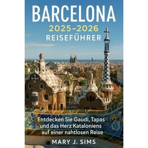 sims, Mary j Barcelona 2025–2026 Reiseführer: Entdecken Sie Gaudí, Tapas und das Herz Kataloniens auf einer nahtlosen Reise sims, Mary j Barcelona 2025–2026 Reiseführer: Entdecken Sie Gaudí, Tapas und das Herz Kataloniens auf einer nahtlosen Reise