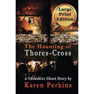 Perkins, Karen The Haunting of Thores-Cross: A Yorkshire Ghost Story Large Print Edition: Volume 1 (Ghosts of Thores-Cross) Perkins, Karen The Haunting of Thores-Cross: A Yorkshire Ghost Story Large Print Edition: Volume 1 (Ghosts of Thores-Cross)