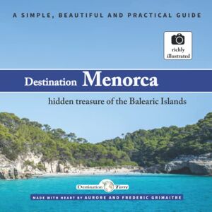Destination-terre Destination Menorca, hidden treasure of the Balearic Islands: A simple, beautiful and practical guide Destination-terre Destination Menorca, hidden treasure of the Balearic Islands: A simple, beautiful and practical guide