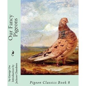 Ure, George Our Fancy Pigeons: Pigeon Classics Book 8: Volume 8 Ure, George Our Fancy Pigeons: Pigeon Classics Book 8: Volume 8