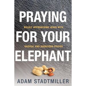 Stadtmiller, Adam Praying for Your Elephant: Boldly Approaching Jesus with Radical and Audacious Prayer Stadtmiller, Adam Praying for Your Elephant: Boldly Approaching Jesus with Radical and Audacious Prayer