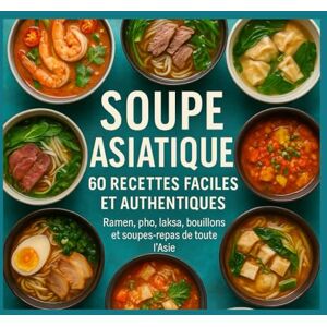 Nguyen, Diane Soupe Asiatique :: 60 Recettes Faciles et Authentiques Ramen, pho, laksa, bouillons et soupes-repas de toute l’Asie Nguyen, Diane Soupe Asiatique :: 60 Recettes Faciles et Authentiques Ramen, pho, laksa, bouillons et soupes-repas de toute l’Asie