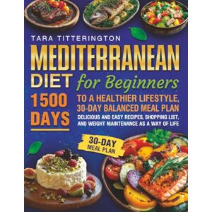TITTERINGTON, TARA Mediterranean Diet for Beginners: 1500 Days to a Healthier Lifestyle, 30-Day Balanced Meal Plan, Delicious and Easy Recipes, Shopping List, and Weight Maintenamce as a Way of Life TITTERINGTON, TARA Mediterranean Diet for Beginners: 1500 Days to a Healthier Lifestyle, 30-Day Balanced Meal Plan, Delicious and Easy Recipes, Shopping List, and Weight Maintenamce as a Way of Life