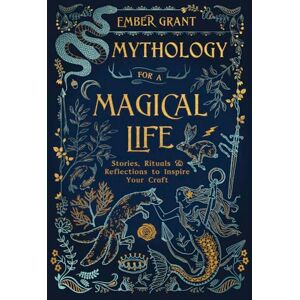 Grant Mythology for a Magical Life: Stories, Rituals and Reflections to Inspire Your Craft: Stories, Rituals & Reflections to Inspire Your Craft Grant Mythology for a Magical Life: Stories, Rituals and Reflections to Inspire Your Craft: Stories, Rituals & Reflections to Inspire Your Craft