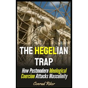 Riker, Conrad The Hegelian Trap: How Postmodern Ideological Coercion Attacks Masculinity (Redpilled Progressive (satire)) Riker, Conrad The Hegelian Trap: How Postmodern Ideological Coercion Attacks Masculinity (Redpilled Progressive (satire))