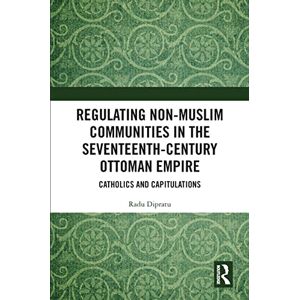 Dipratu, Radu Regulating Non-Muslim Communities in the Seventeenth-Century Ottoman Empire: Catholics and Capitulations Dipratu, Radu Regulating Non-Muslim Communities in the Seventeenth-Century Ottoman Empire: Catholics and Capitulations