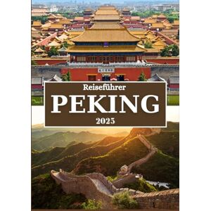 Rivers, Aiden PEKING REISEFÜHRER 2025: Entdecken Sie Chinas kaiserliches Erbe, historische Stätten, lebendige Kultur, köstliche Küche und wichtige Reisetipps Rivers, Aiden PEKING REISEFÜHRER 2025: Entdecken Sie Chinas kaiserliches Erbe, historische Stätten, lebendige Kultur, köstliche Küche und wichtige Reisetipps
