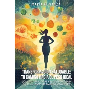 Almanza, Maria Transformación Saludable: Tu Camino Hacia El Peso Ideal Almanza, Maria Transformación Saludable: Tu Camino Hacia El Peso Ideal