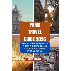 AREVALO, NAHIA Paris Travel Guide 2026: YOUR COMPREHENSIVE TOUR TO EXPLORING FRANCE REGIONAL ATTRACTIONS AREVALO, NAHIA Paris Travel Guide 2026: YOUR COMPREHENSIVE TOUR TO EXPLORING FRANCE REGIONAL ATTRACTIONS