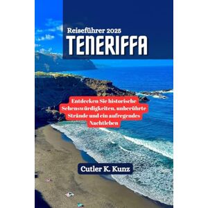 Kunz, Cutler K. TENERIFFA Reiseführer 2025: Entdecken Sie historische Sehenswürdigkeiten, unberührte Strände und ein aufregendes Nachtleben Kunz, Cutler K. TENERIFFA Reiseführer 2025: Entdecken Sie historische Sehenswürdigkeiten, unberührte Strände und ein aufregendes Nachtleben