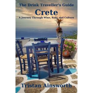 Ainsworth, Tristan The Drink Traveller’s Guide: Crete A Journey Through Wine, Raki, and Culture Ainsworth, Tristan The Drink Traveller’s Guide: Crete A Journey Through Wine, Raki, and Culture