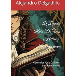 Delgadillo Tellez, Al Alejandro Cesar Le Legado Roto De Van Helsing: Segunda parte: Herencias Que Quieren Ser Escuchadas (El Legado Roto De Helsing) Delgadillo Tellez, Al Alejandro Cesar Le Legado Roto De Van Helsing: Segunda parte: Herencias Que Quieren Ser Escuchadas (El Legado Roto De Helsing)