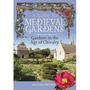 Michael Brown A Guide to Medieval Gardens: Gardens in the Age of Chivalry Michael Brown A Guide to Medieval Gardens: Gardens in the Age of Chivalry