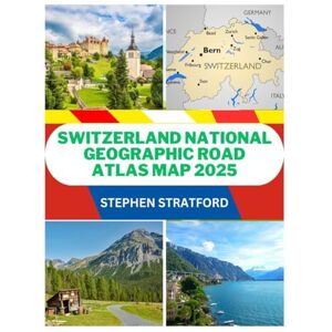 STRATFORD, STEPHEN SWITZERLAND NATIONAL GEOGRAPHIC ROAD ATLAS MAP 2025: THE ULTIMATE TRAVELER’S GUIDE TO SCENIC ALPINE ROUTES, DETAILED ROAD MAPS, HIDDEN GEMS AND ESSENTIAL DRIVING TIPS FOR AN UNFORGETTABLE JOURNEY STRATFORD, STEPHEN SWITZERLAND NATIONAL GEOGRAPHIC ROAD ATLAS MAP 2025: THE ULTIMATE TRAVELER’S GUIDE TO SCENIC ALPINE ROUTES, DETAILED ROAD MAPS, HIDDEN GEMS AND ESSENTIAL DRIVING TIPS FOR AN UNFORGETTABLE JOURNEY