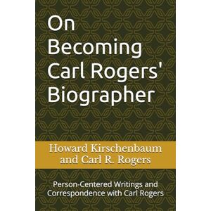 Kirschenbaum, Howard On Becoming Carl Rogers' Biographer: Person-Centered Writings and Correspondence with Carl Rogers Kirschenbaum, Howard On Becoming Carl Rogers' Biographer: Person-Centered Writings and Correspondence with Carl Rogers