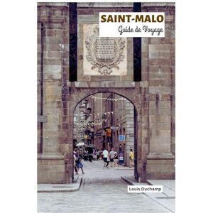 Ducamp, Louis Saint-Malo Guide de Voyage: Explorez la Cité des Murs de Bretagne : attractions incontournables, restaurants intra-muros, remparts, plages, îles et excursions d'une journée Ducamp, Louis Saint-Malo Guide de Voyage: Explorez la Cité des Murs de Bretagne : attractions incontournables, restaurants intra-muros, remparts, plages, îles et excursions d'une journée