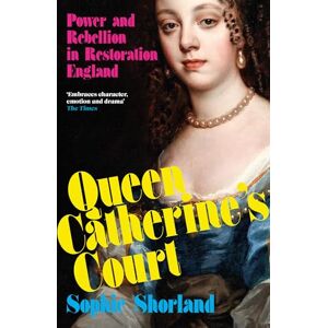 Shorland, Sophie The Queen Catherine’s Court: Power and Rebellion in Restoration England Shorland, Sophie The Queen Catherine’s Court: Power and Rebellion in Restoration England