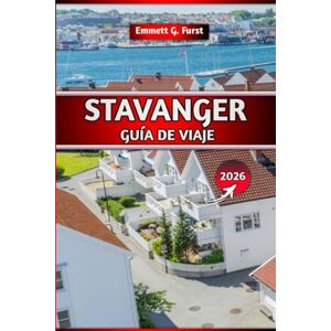 FURST, EMMETT G. STAVANGER GUÍA DE VIAJE 2026: Consejos esenciales, las principales atracciones, aventuras en fiordos e itinerarios prácticos para explorar la joya costera de Noruega FURST, EMMETT G. STAVANGER GUÍA DE VIAJE 2026: Consejos esenciales, las principales atracciones, aventuras en fiordos e itinerarios prácticos para explorar la joya costera de Noruega