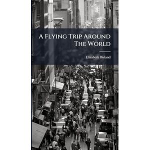 Bisland, Elizabeth A Flying Trip Around The World Bisland, Elizabeth A Flying Trip Around The World